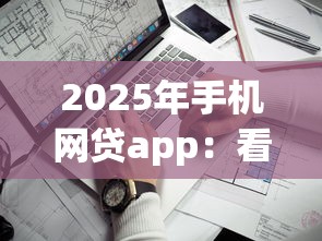 2025年手机网贷app：看看这五个2025短期高炮口子必下款