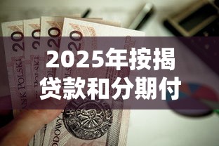 2025年按揭贷款和分期付款？罗列5个值得信赖的借贷软件