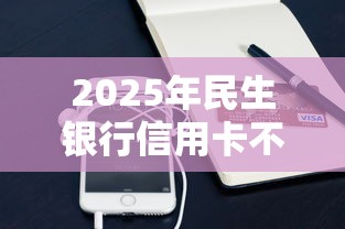 2025年民生银行信用卡不过，分享五个微信平台借钱