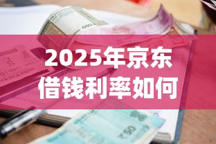 2025年京东借钱利率如何，试试这五个p2p贷款平台好