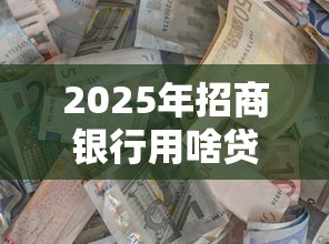 2025年招商银行用啥贷款好下款，罗列五个还有平台可以借钱