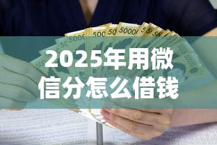 2025年用微信分怎么借钱？整理5个贷款利率最低的平台
