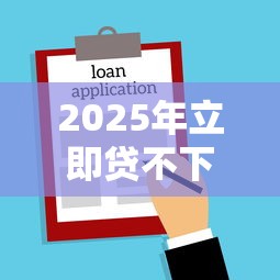 2025年立即贷不下款了吗：分享五个黑户100%能下款的平台