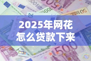 2025年网花怎么贷款下来钱：梳理五个黑户小贷平台好借款
