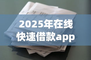 2025年在线快速借款app：罗列5个可以不看征信就能下款的app