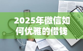 2025年微信如何优雅的借钱呢？整理五个借钱靠谱的平台