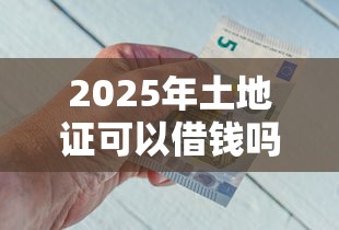 2025年土地证可以借钱吗？试试这五个有不看负债短借的平台
