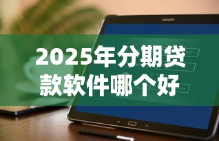 2025年分期贷款软件哪个好下款，分享5个无视评分的贷款平台