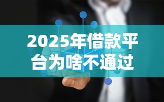 2025年借款平台为啥不通过，梳理5个可以不看征信就能下款的口子