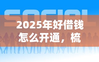 2025年好借钱怎么开通，梳理五个怎么样投诉网贷平台