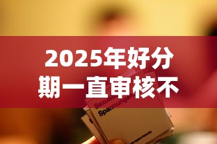 2025年好分期一直审核不通过：整合5个靠谱的短期借款平台