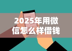2025年用微信怎么样借钱？罗列5个征信不好负债高的软件