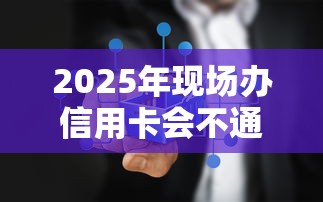 2025年现场办信用卡会不通过吗，罗列5个无条件放款的平台网站
