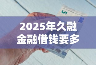 2025年久融金融借钱要多久，推荐五个支付宝可以借钱的平台