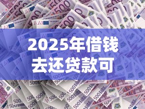 2025年借钱去还贷款可以借吗：看看这五个不查征信贷款平台