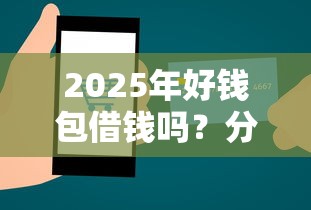 2025年好钱包借钱吗？分享五个比较好贷款的平台