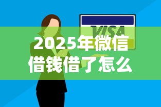 2025年微信借钱借了怎么还款：整理5个贷款的平台