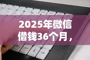 2025年微信借钱36个月，看看这5个不上征信报告的贷款软件