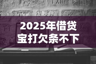 2025年借贷宝打欠条不下款，罗列五个黑白贷款必过的软件