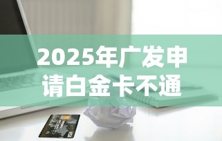 2025年广发申请白金卡不通过：分享5个靠谱的借款软件