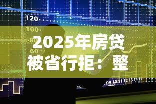 2025年房贷被省行拒：整合5个不看综合评分夜间直接能下款又正规的平台