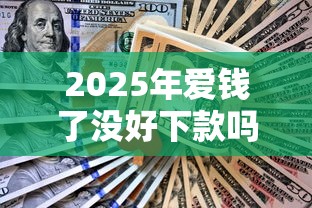 2025年爱钱了没好下款吗，整理5个金融创新秒下不要芝麻分的平台