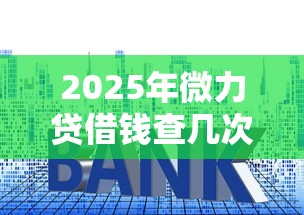 2025年微力贷借钱查几次征信？整理5个贷款利息低的平台