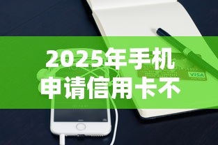 2025年手机申请信用卡不过，整合5个无视征信黑白100%秒下软件