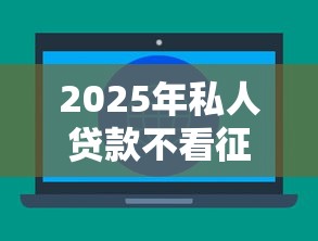2025年私人贷款不看征信 立马到？整合五个网上借钱平台好借