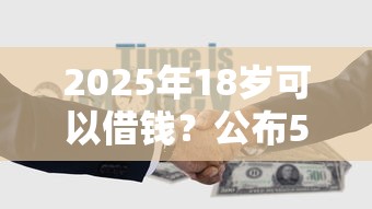 2025年18岁可以借钱？公布5个平台借钱靠谱
