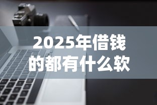 2025年借钱的都有什么软件可靠：罗列五个信用不好哪几个平台可以借钱