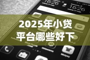 2025年小贷平台哪些好下款？分享5个黑口子必下款app2023