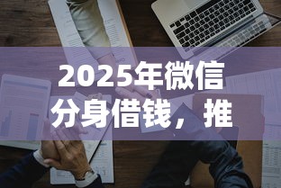 2025年微信分身借钱，推荐五个贷款平台合作