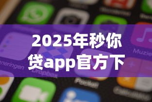 2025年秒你贷app官方下载苹果版：梳理五个65岁稳放款口子的年龄要求