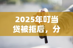 2025年叮当贷被拒后，分享五个1000至5000的小额贷款口子