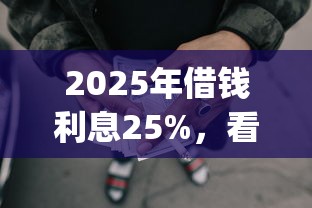 2025年借钱利息25%，看看这五个贷款p2p平台