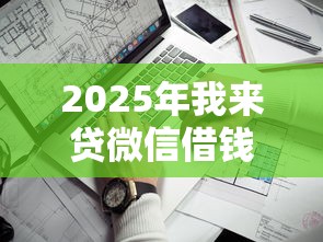 2025年我来贷微信借钱靠谱吗：罗列5个最新口子不看征信的