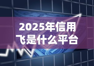 2025年信用飞是什么平台的借款，分享五个值得信赖的借钱平台