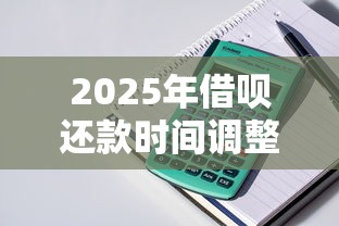 2025年借呗还款时间调整，整合5个有什么可以贷款的平台