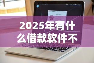2025年有什么借款软件不用银行卡：公布五个借钱易通过的平台