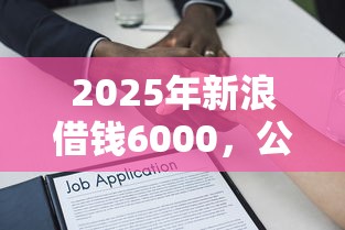 2025年新浪借钱6000，公布5个轻松借款无压力平台