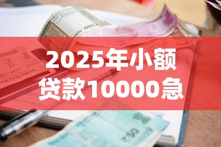 2025年小额贷款10000急用平台，整合5个60岁以上老人网贷口子
