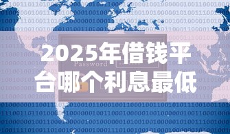 2025年借钱平台哪个利息最低安全不用看征信：推荐5个网贷平台排名不分先后