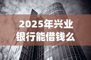 2025年兴业银行能借钱么：分享5个无视征信黑白100%秒下网贷app