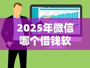 2025年微信哪个借钱软件好下款，整合5个贷款利息低的平台正规