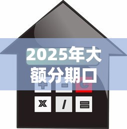 2025年大额分期口子那些好下款？整合五个芝麻信用贷款平台
