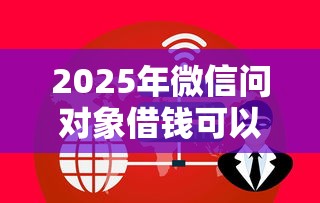 2025年微信问对象借钱可以吗安全吗，整理五个助贷公司黑户口子有什么