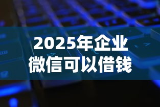 2025年企业微信可以借钱，推荐五个有没有不看征信的平台借钱