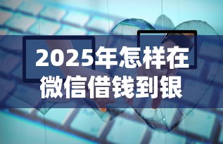 2025年怎样在微信借钱到银行卡，整合五个18岁的借钱平台
