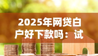 2025年网贷白户好下款吗：试试这五个18岁借款神器快速下款平台